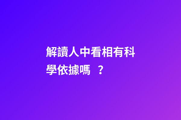 解讀人中看相有科學依據嗎？